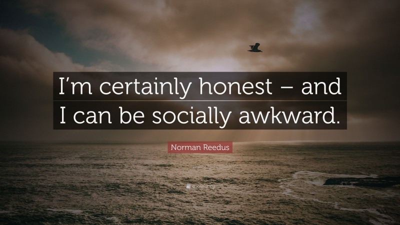 Norman Reedus Quote: “I’m certainly honest – and I can be socially awkward.”