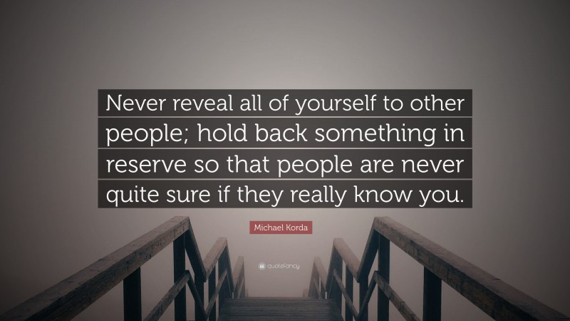 Michael Korda Quote: “Never reveal all of yourself to other people; hold back something in reserve so that people are never quite sure if they really know you.”