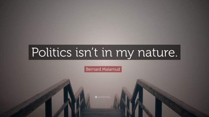 Bernard Malamud Quote: “Politics isn’t in my nature.”