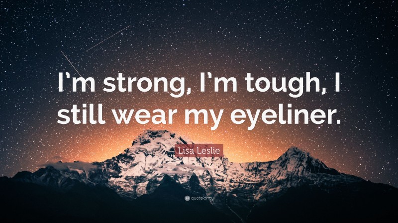 Lisa Leslie Quote: “I’m strong, I’m tough, I still wear my eyeliner.”