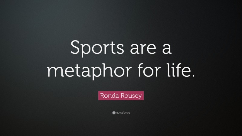 Ronda Rousey Quote: “Sports are a metaphor for life.”