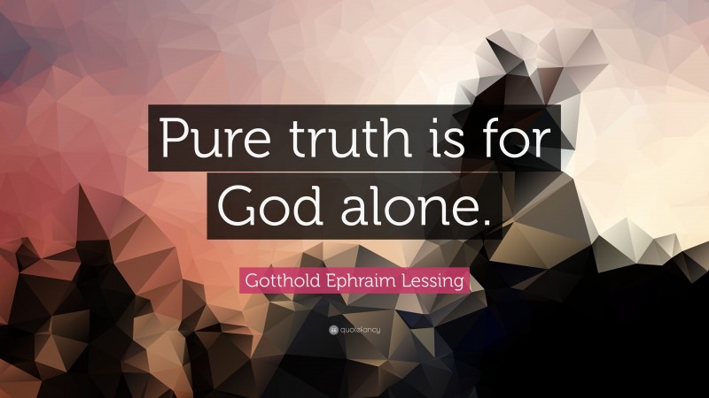 Gotthold Ephraim Lessing Quote: “Pure truth is for God alone.”