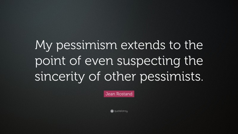 Jean Rostand Quote: “My pessimism extends to the point of even suspecting the sincerity of other pessimists.”