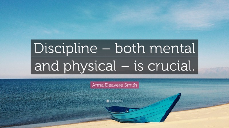 Anna Deavere Smith Quote: “Discipline – both mental and physical – is crucial.”