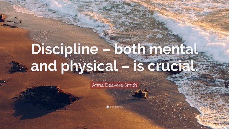 Anna Deavere Smith Quote: “Discipline – both mental and physical – is crucial.”