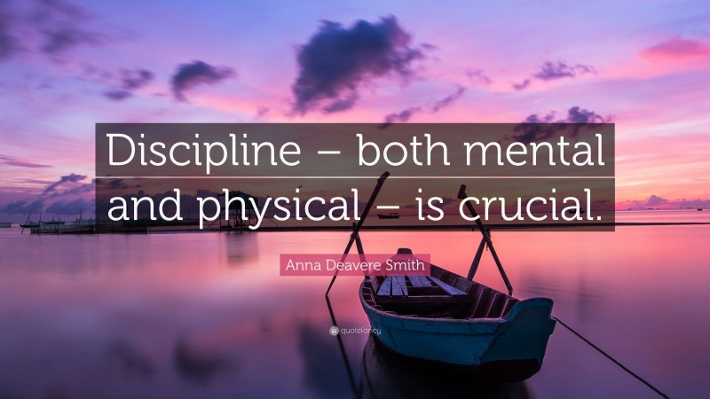 Anna Deavere Smith Quote: “Discipline – both mental and physical – is crucial.”