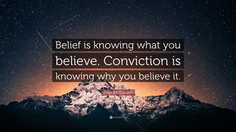Josh McDowell Quote: “Belief is knowing what you believe. Conviction is knowing why you believe it.”
