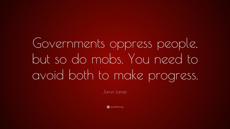 Jaron Lanier Quote: “Governments oppress people, but so do mobs. You need to avoid both to make progress.”