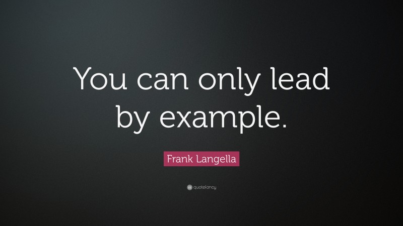 Frank Langella Quote: “You can only lead by example.”