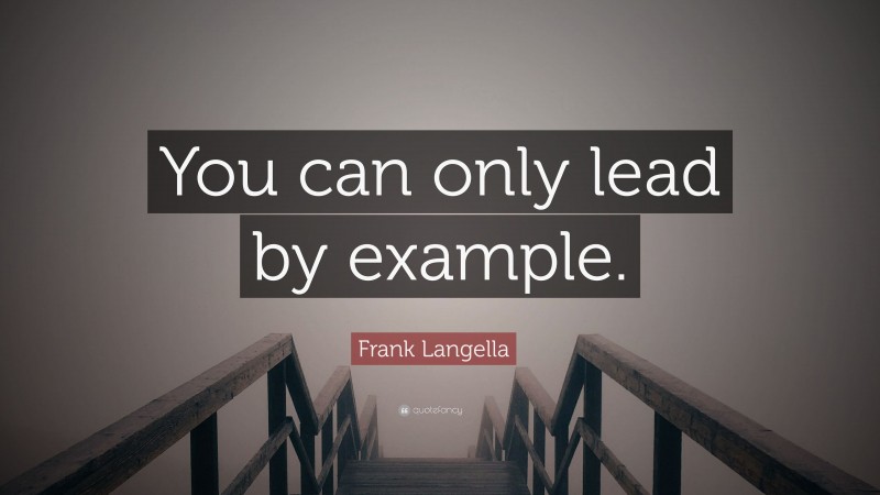Frank Langella Quote: “You can only lead by example.”