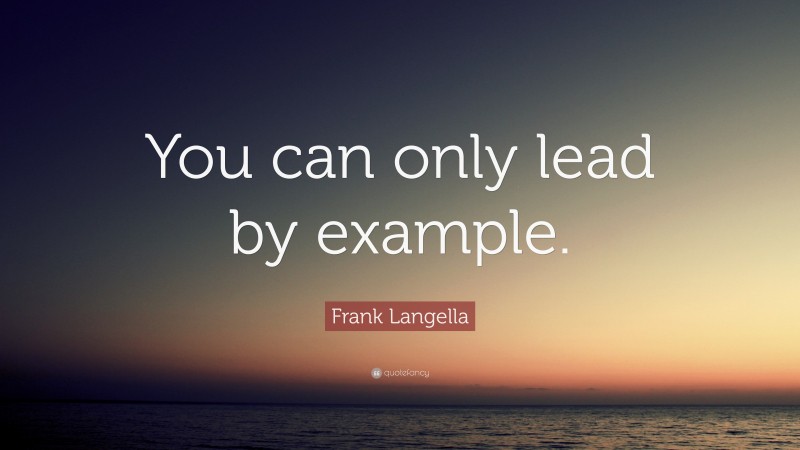 Frank Langella Quote: “You can only lead by example.”