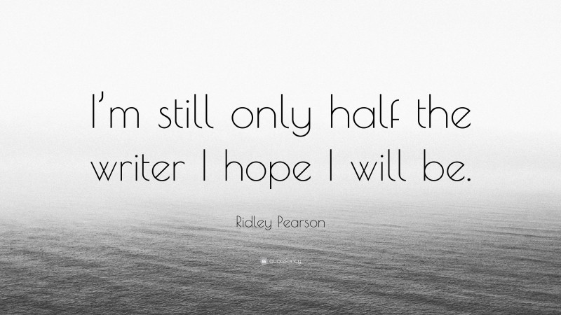 Ridley Pearson Quote: “I’m still only half the writer I hope I will be.”