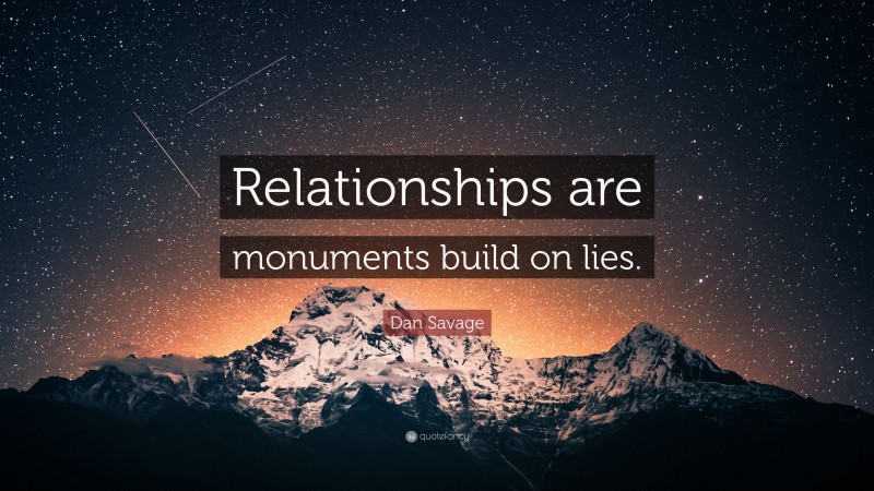 Dan Savage Quote: “Relationships are monuments build on lies.”