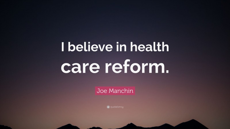 Joe Manchin Quote: “I believe in health care reform.”