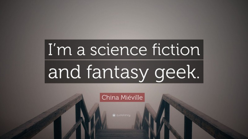 China Miéville Quote: “I’m a science fiction and fantasy geek.”