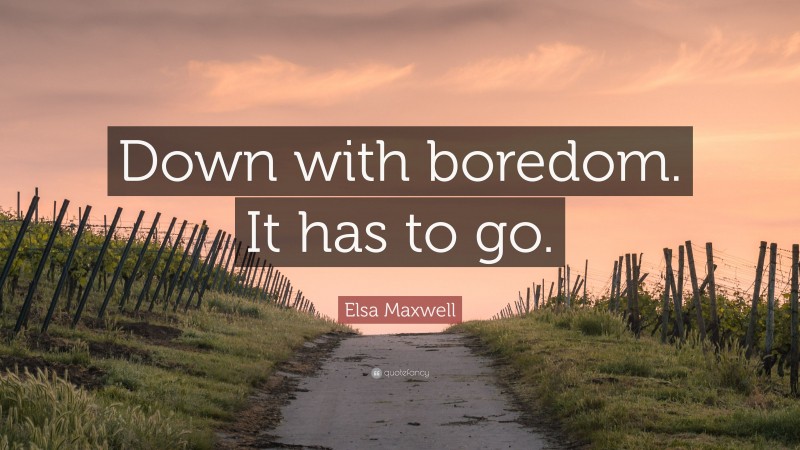 Elsa Maxwell Quote: “Down with boredom. It has to go.”