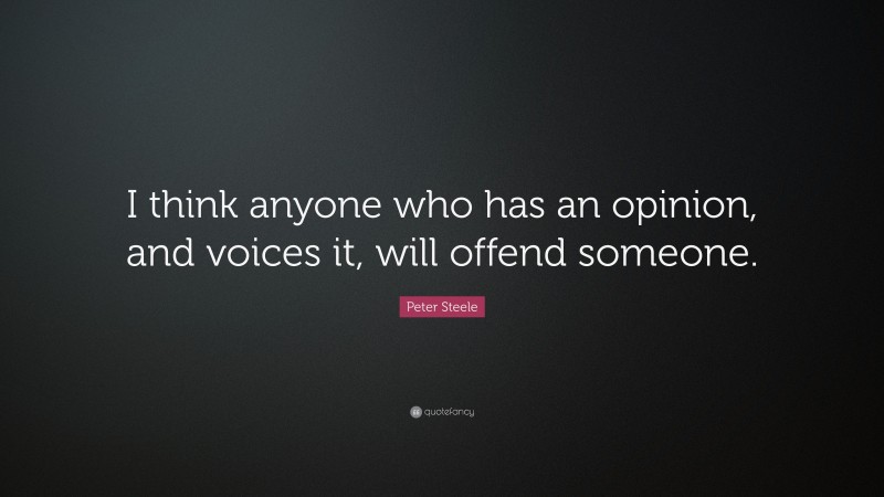 Peter Steele Quote: “I think anyone who has an opinion, and voices it, will offend someone.”