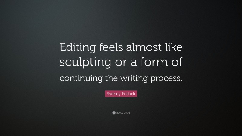 Sydney Pollack Quote: “Editing feels almost like sculpting or a form of continuing the writing process.”