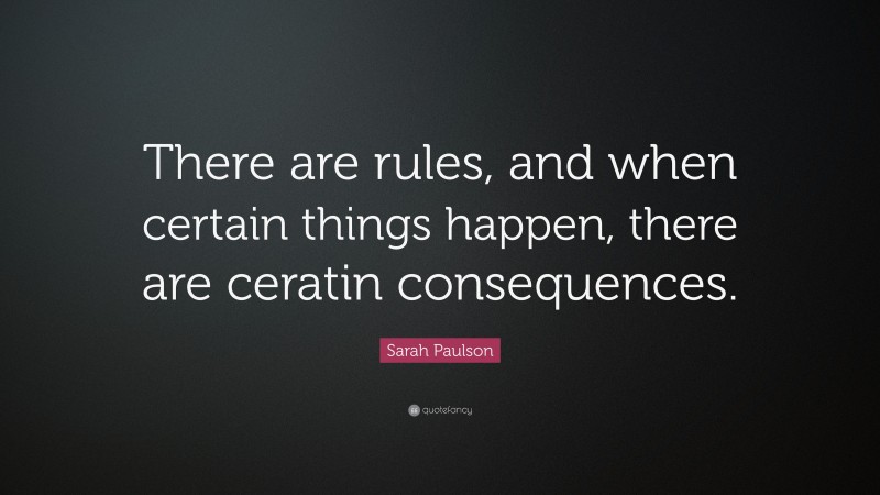 Sarah Paulson Quote: “There are rules, and when certain things happen, there are ceratin consequences.”