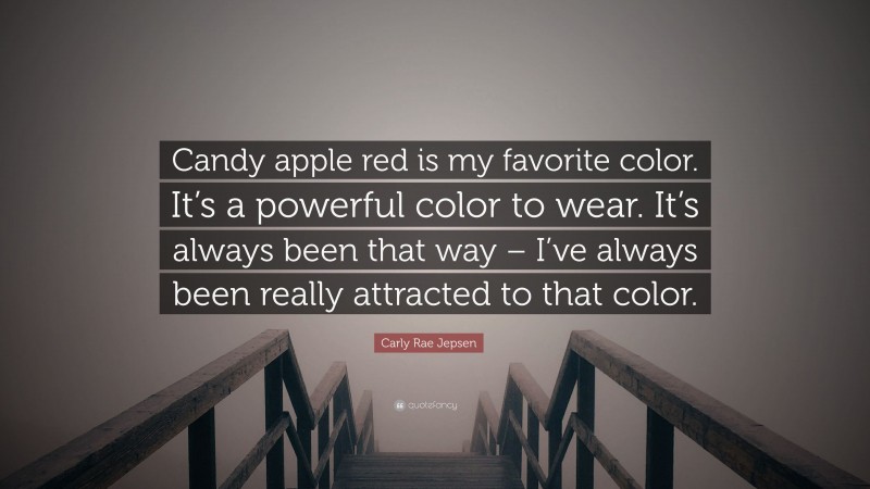 Carly Rae Jepsen Quote: “Candy apple red is my favorite color. It’s a powerful color to wear. It’s always been that way – I’ve always been really attracted to that color.”