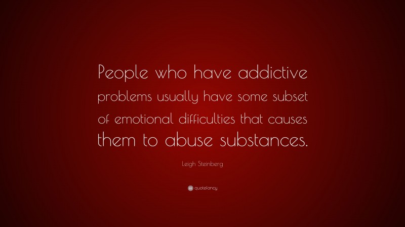 Leigh Steinberg Quote: “People who have addictive problems usually have some subset of emotional difficulties that causes them to abuse substances.”