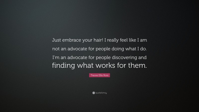 Tracee Ellis Ross Quote: “Just embrace your hair! I really feel like I am not an advocate for people doing what I do. I’m an advocate for people discovering and finding what works for them.”
