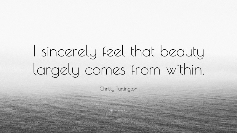Christy Turlington Quote: “I sincerely feel that beauty largely comes from within.”