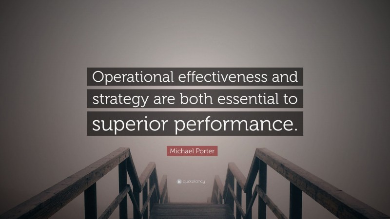 Michael Porter Quote: “Operational effectiveness and strategy are both essential to superior performance.”