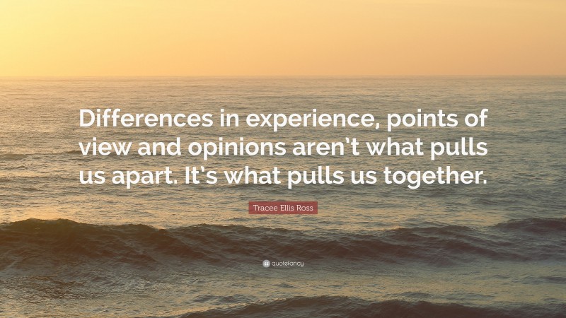 Tracee Ellis Ross Quote: “Differences in experience, points of view and opinions aren’t what pulls us apart. It’s what pulls us together.”