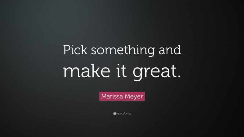 Marissa Meyer Quote: “Pick something and make it great.”
