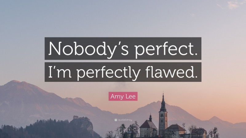 Amy Lee Quote: “Nobody’s perfect. I’m perfectly flawed.”