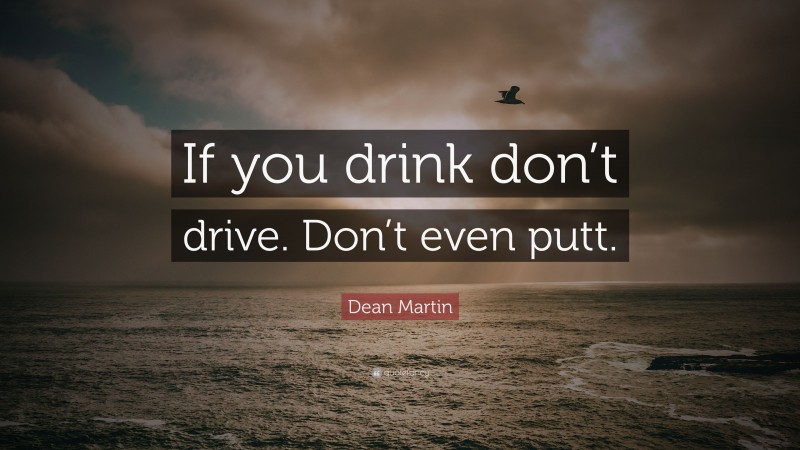 Dean Martin Quote: “If you drink don’t drive. Don’t even putt.”