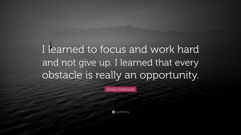 Jenna Ushkowitz Quote: “I learned to focus and work hard and not give up. I learned that every obstacle is really an opportunity.”