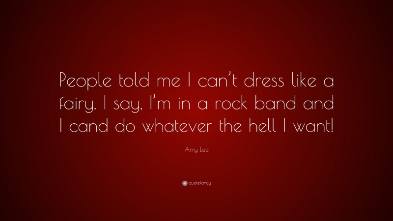 Amy Lee Quote: “People told me I can’t dress like a fairy. I say, I’m in a rock band and I cand do whatever the hell I want!”