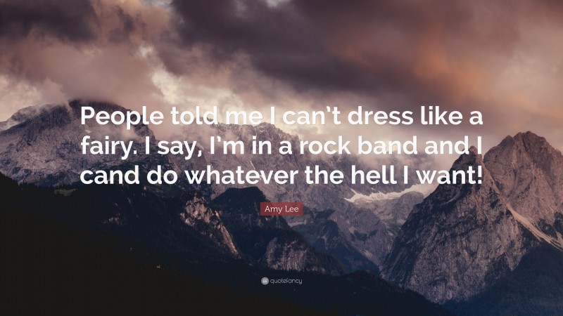 Amy Lee Quote: “People told me I can’t dress like a fairy. I say, I’m in a rock band and I cand do whatever the hell I want!”