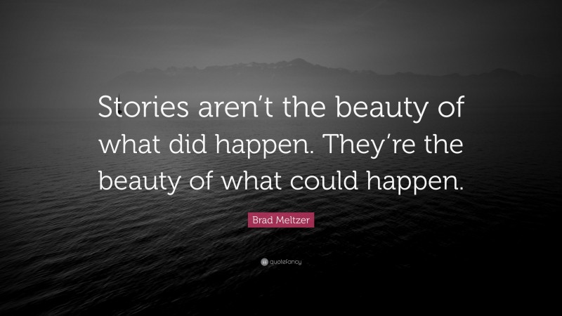 Brad Meltzer Quote: “Stories aren’t the beauty of what did happen. They’re the beauty of what could happen.”