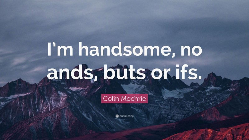 Colin Mochrie Quote: “I’m handsome, no ands, buts or ifs.”