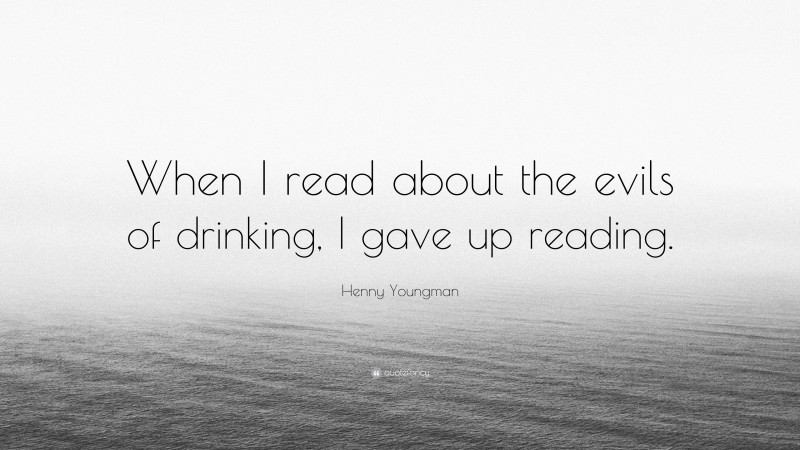 Henny Youngman Quote: “When I read about the evils of drinking, I gave up reading.”