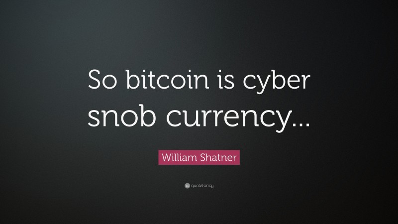 William Shatner Quote: “So bitcoin is cyber snob currency...”