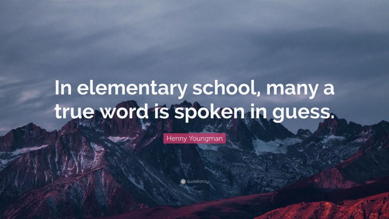 Henny Youngman Quote: “In elementary school, many a true word is spoken in guess.”
