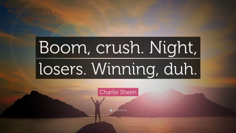 Charlie Sheen Quote: “Boom, crush. Night, losers. Winning, duh.”