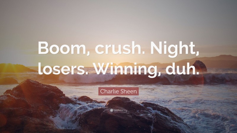Charlie Sheen Quote: “Boom, crush. Night, losers. Winning, duh.”