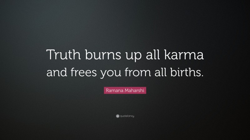 Ramana Maharshi Quote: “Truth burns up all karma and frees you from all births.”