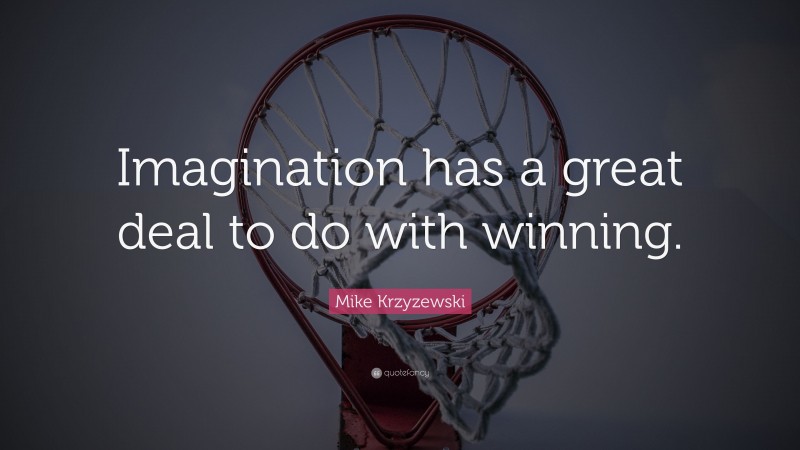 Mike Krzyzewski Quote: “Imagination has a great deal to do with winning.”
