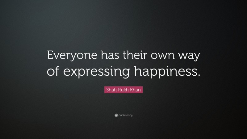 Shah Rukh Khan Quote: “Everyone has their own way of expressing happiness.”