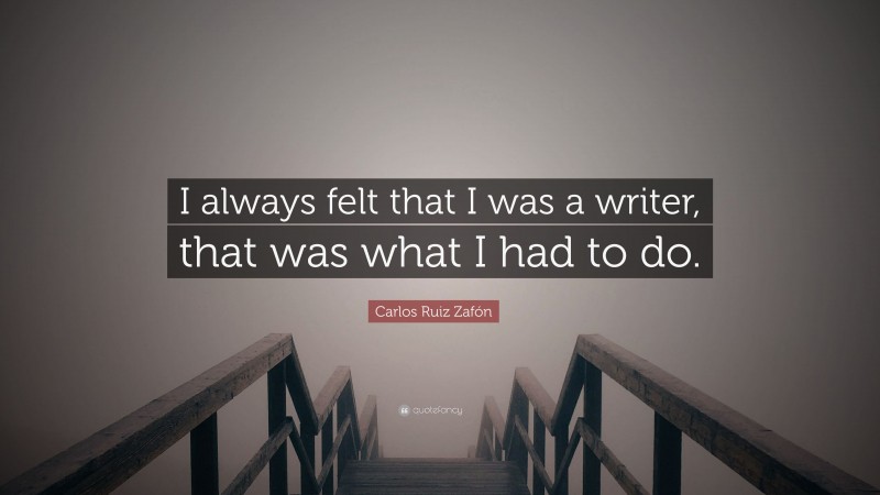 Carlos Ruiz Zafón Quote: “I always felt that I was a writer, that was what I had to do.”