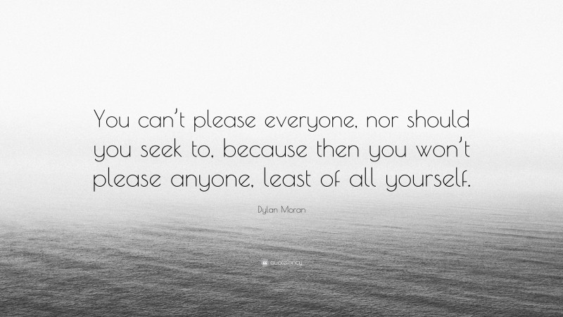 Dylan Moran Quote: “You can’t please everyone, nor should you seek to, because then you won’t please anyone, least of all yourself.”