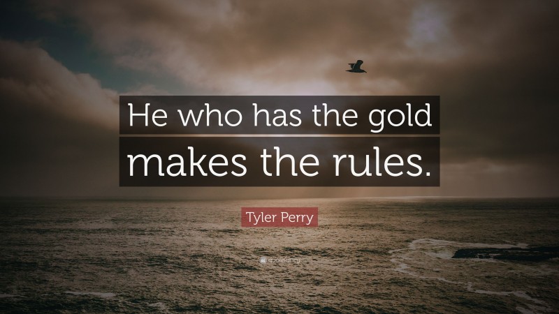 Tyler Perry Quote: “He who has the gold makes the rules.”