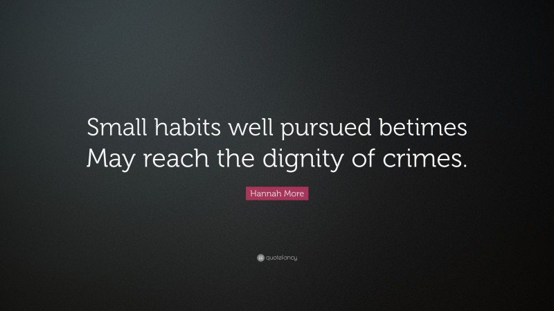 Hannah More Quote: “Small habits well pursued betimes May reach the dignity of crimes.”