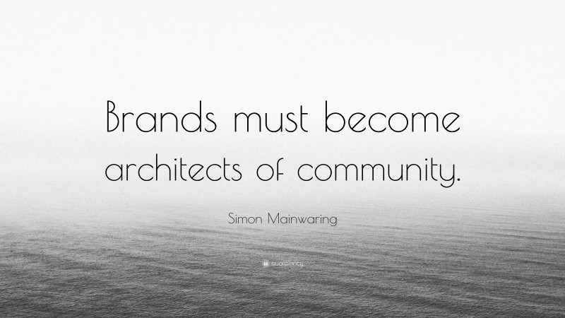 Simon Mainwaring Quote: “Brands must become architects of community.”